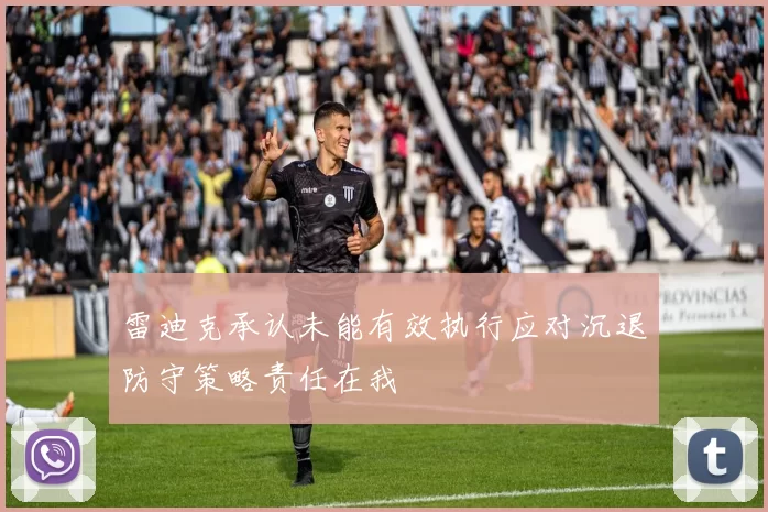 雷迪克承认未能有效执行应对沉退防守策略责任在我