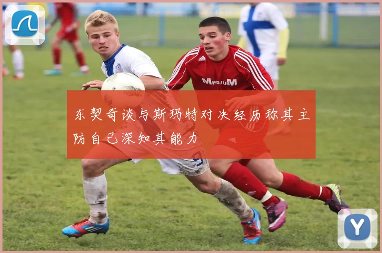 东契奇谈与斯玛特对决经历称其主防自己深知其能力