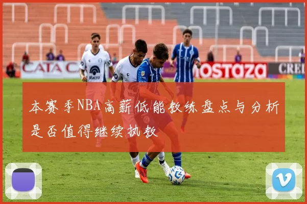 本赛季NBA高薪低能教练盘点与分析是否值得继续执教