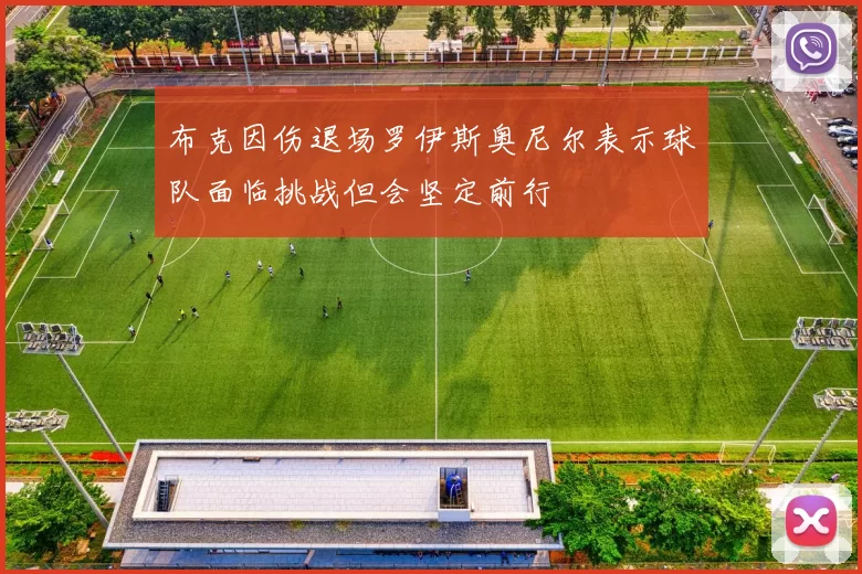 布克因伤退场罗伊斯奥尼尔表示球队面临挑战但会坚定前行