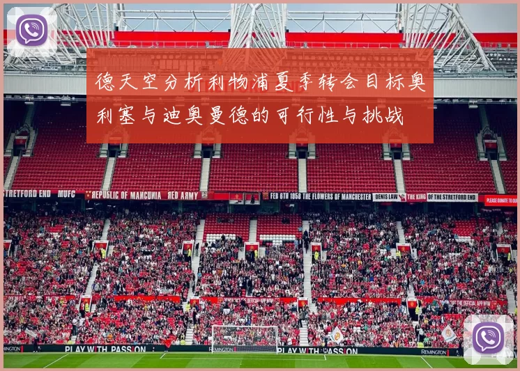 德天空分析利物浦夏季转会目标奥利塞与迪奥曼德的可行性与挑战
