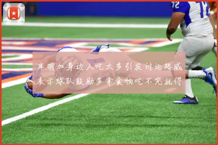 库明加身边人吃太多引发讨论路威表示球队鼓励多拿食物吃不完就得扔掉