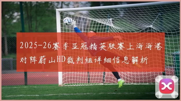 2025-26赛季亚冠精英联赛上海海港对阵蔚山HD裁判组详细信息解析