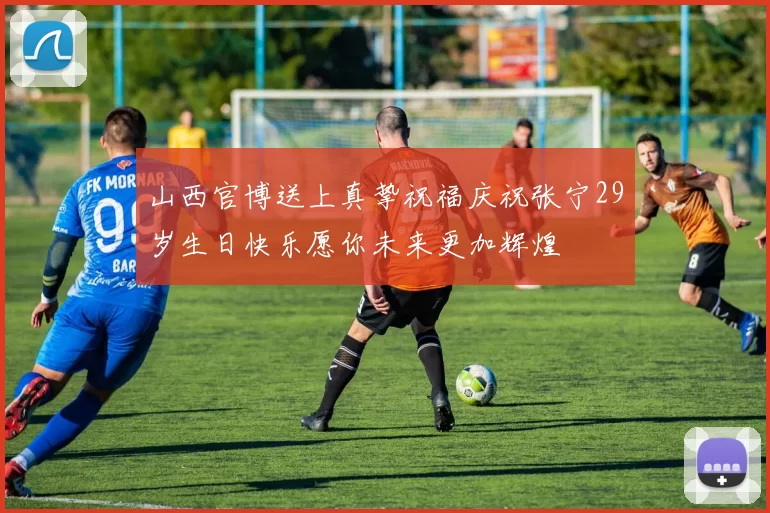 山西官博送上真挚祝福庆祝张宁29岁生日快乐愿你未来更加辉煌