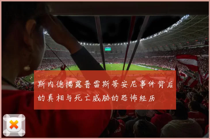 斯内德揭露普雷斯蒂安尼事件背后的真相与死亡威胁的恐怖经历
